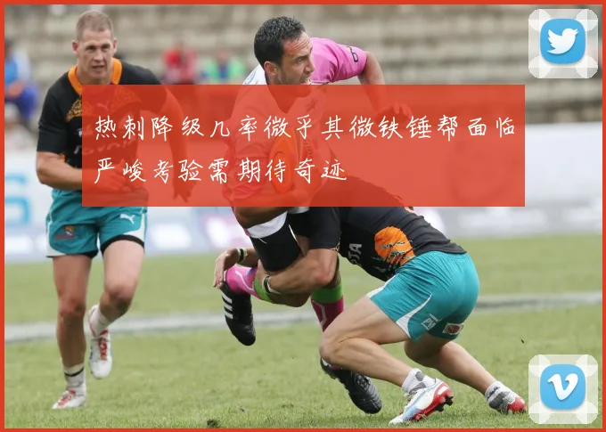 热刺降级几率微乎其微铁锤帮面临严峻考验需期待奇迹
