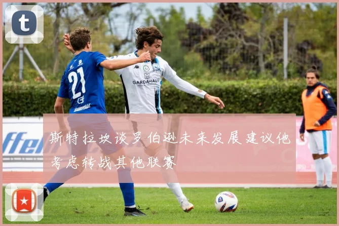 斯特拉坎谈罗伯逊未来发展建议他考虑转战其他联赛