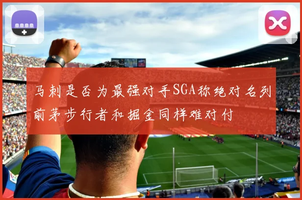 马刺是否为最强对手SGA称绝对名列前茅步行者和掘金同样难对付
