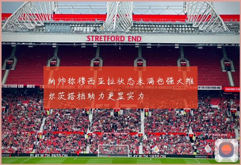 纳帅称穆西亚拉状态未满也强大维尔茨搭档助力更显实力